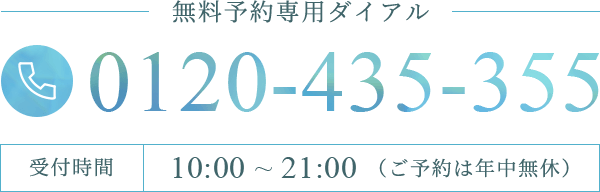 無料予約専用ダイヤル 0120-435-355/受付時間10：00 ~ 21：00