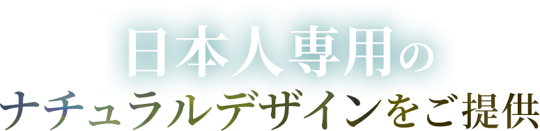 日本人専用のナチュラルデザインをご提供